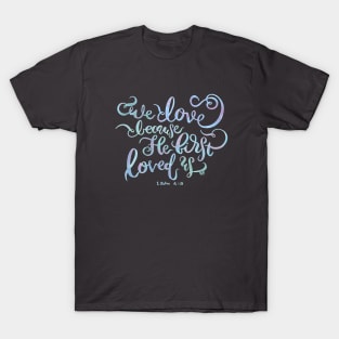 We Love Because He First Loved Us - 1 John 4:19 T-Shirt